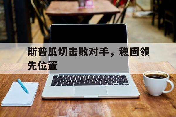 包含斯普瓜切击败对手，稳固领先位置的词条
